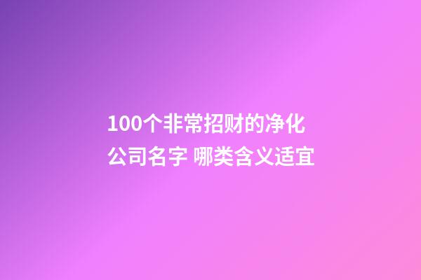 100个非常招财的净化公司名字 哪类含义适宜-第1张-公司起名-玄机派